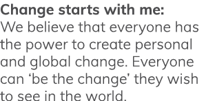 Change starts with me: We believe that everyone has the power to create personal and global change  Everyone can  be    