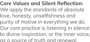 Core Values and Silent Reflection: We apply the standards of absolute love, honesty, unselfishness and purity of moti   