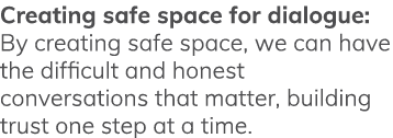 Creating safe space for dialogue: By creating safe space, we can have the difficult and honest conversations that mat   